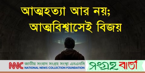 বিশ্ব আত্মহত্যা প্রতিরোধ দিবসঃ আত্মবিশ্বাসেই বিজয়; আত্মহত্যা আর নয় -এনএনসি